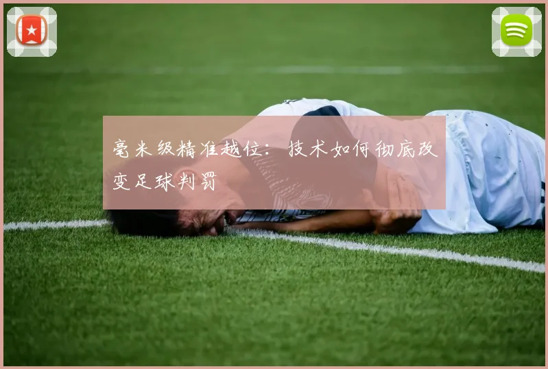 毫米级精准越位:技术如何彻底改变足球判罚