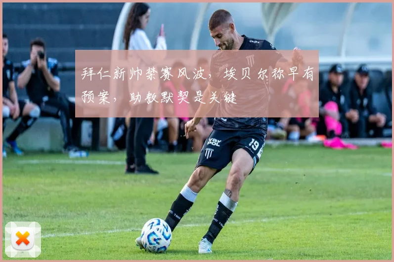 拜仁新帅禁赛风波,埃贝尔称早有预案,助教默契是关键