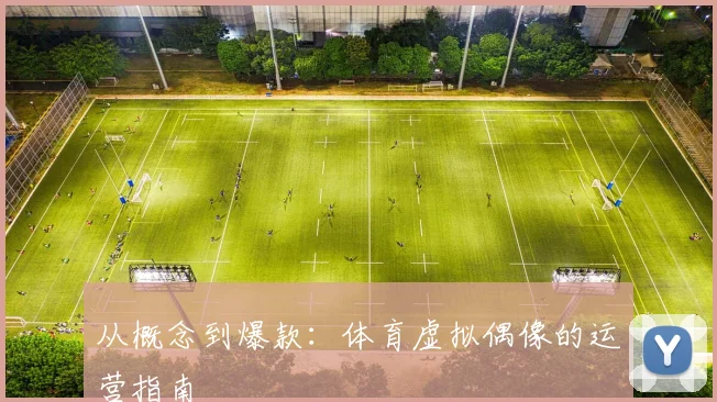 从概念到爆款:体育虚拟偶像的运营指南