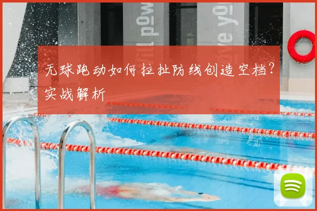 无球跑动如何拉扯防线创造空档?实战解析