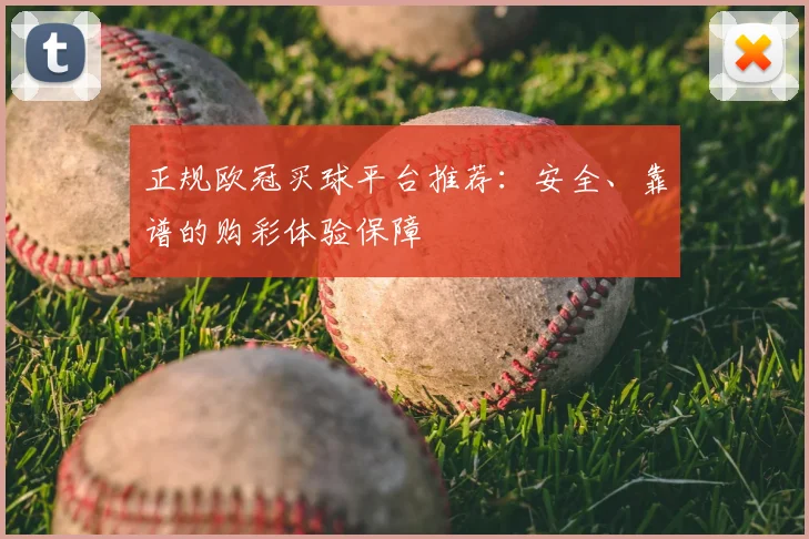 正规欧冠买球平台推荐：安全、靠谱的购彩体验保障