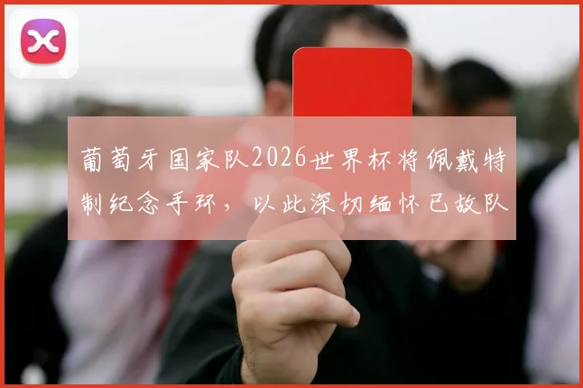 葡萄牙国家队2026世界杯将佩戴特制纪念手环，以此深切缅怀已故队友若塔