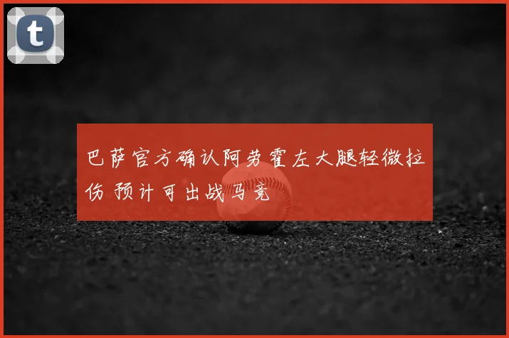 巴萨官方确认阿劳霍左大腿轻微拉伤 预计可出战马竞