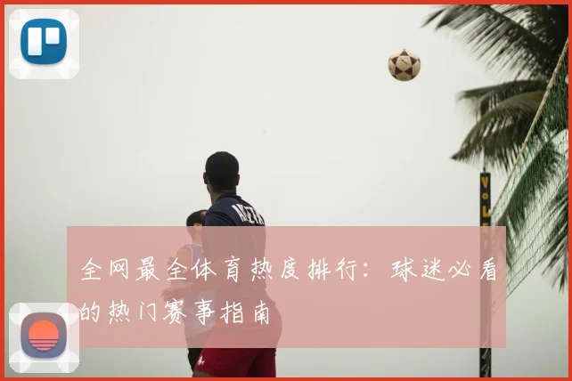 全网最全体育热度排行：球迷必看的热门赛事指南