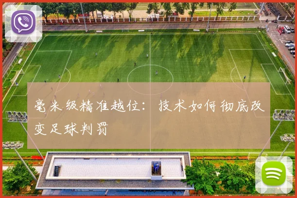 毫米级精准越位：技术如何彻底改变足球判罚