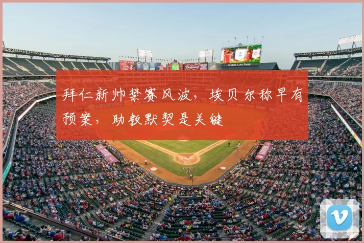 拜仁新帅禁赛风波，埃贝尔称早有预案，助教默契是关键