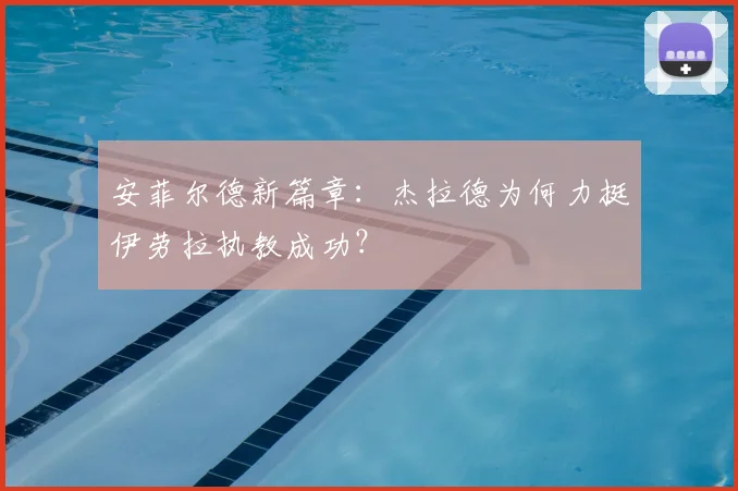 安菲尔德新篇章:杰拉德为何力挺伊劳拉执教成功?