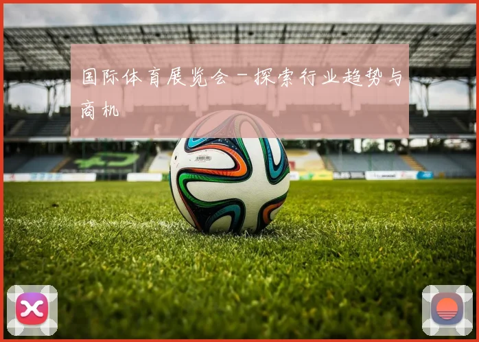 国际体育展览会 - 探索行业趋势与商机
